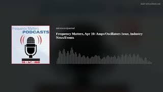 Frequency Matters, Apr 10: Amps/Oscillators Issue, Industry News/Events
