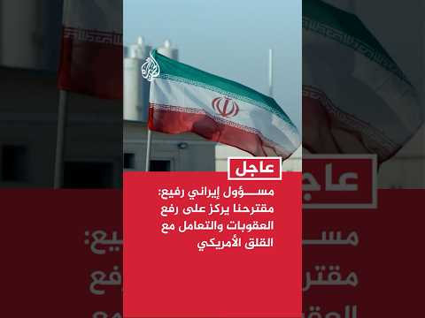 مسؤول إيراني رفيع للجزيرة: مقترحنا يركز على رفع العقوبات والتعامل مع القلق الأمريكي