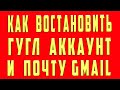 Как Восстановить Аккаунт Гугл и Восстановить Gmail, Что делать Если Забыл Пароль от Аккаунта Гугл