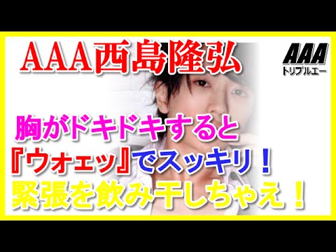 AAA西島隆弘胸がドキドキすると『ウォェッ』でスッキリ！緊張を飲み干しちゃえ！