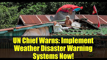 UN Chief Warns: Implement Weather Disaster Warning Systems Now!