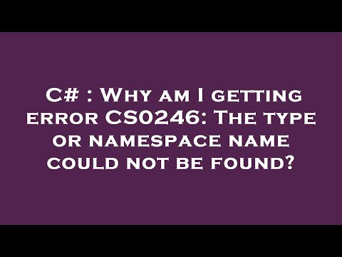 C# : Why am I getting error CS0246: The type or namespace name could not be found?