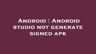 Android : Android studio not generate signed apk