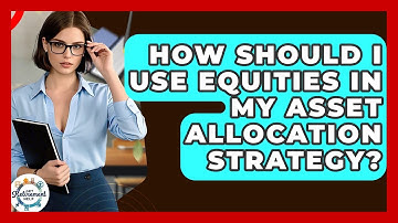 How Should I Use Equities In My Asset Allocation Strategy? - Get Retirement Help