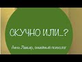 СКУЧНО ИЛИ...? Анна Лавьер, семейный психолог