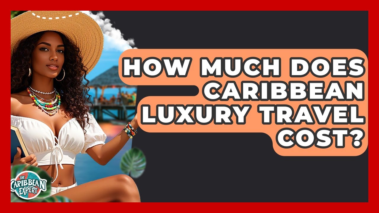 How Much Does Caribbean Luxury Travel Cost? - The Caribbean Expert
