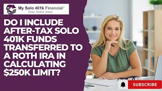 Solo 401k 5500-EZ: Do I include After tax Solo 401k funds transferred to my Roth IRA in $250k limit