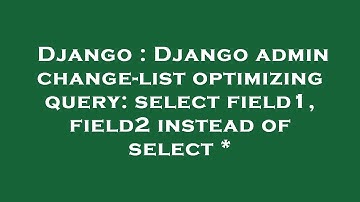 Django : Django admin change-list optimizing query: select field1, field2 instead of select *
