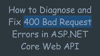 How to Diagnose and Fix 400 Bad Request Errors in ASP.NET Core Web API