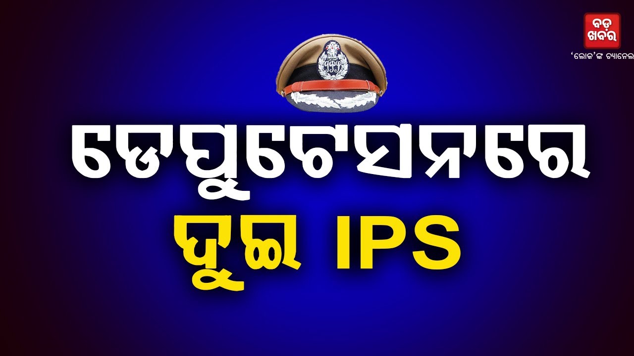 ଡେପୁଟେସନରେ ଯିବେ ଦୁଇ IPS |