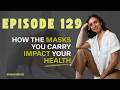 Episode 129. How the Masks You Carry Impact Your Health