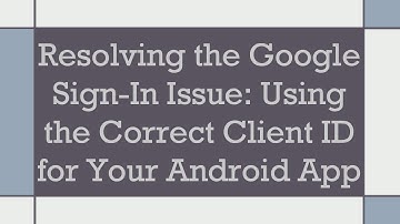 Resolving the Google Sign-In Issue: Using the Correct Client ID for Your Android App