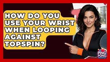 How Do You Use Your Wrist When Looping Against Topspin? - Ping Pong Prodigy
