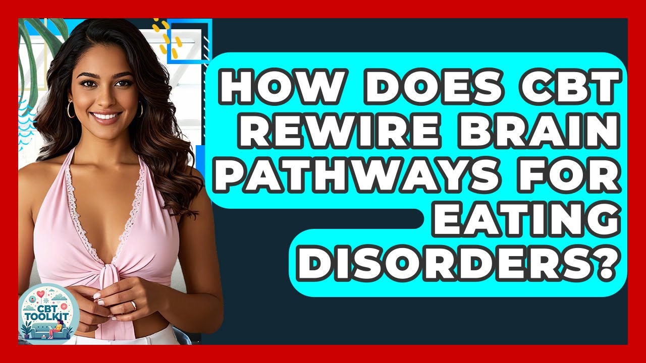 How Does CBT Rewire Brain Pathways For Eating Disorders? - CBT Toolkit