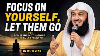 FOCUS ON YOURSELF, LET THEM GO _ Powerful Motivational Islamic Reminder by Mufti Menk_