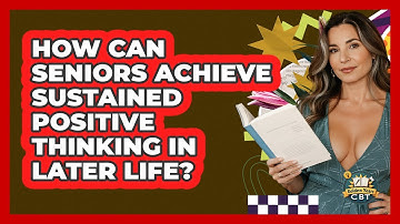 How Can Seniors Achieve Sustained Positive Thinking In Later Life? - Golden Years CBT