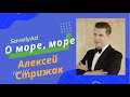 О море, море Алексей Стрижак / Самвел Адамян / saveliyad / исполнение песни