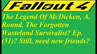 The Legend Of McDicken, A, Round. Wasteland Survivalist Ep. (51) Still, need new friends