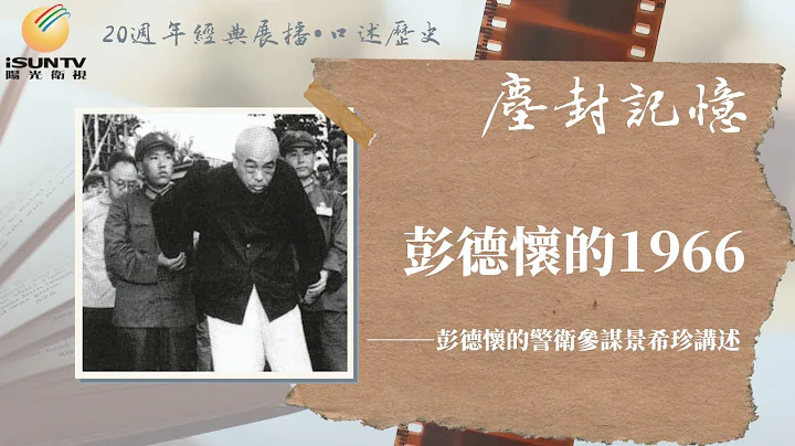 彭德懷的1966——彭德懷的警衞參謀景希珍講述「口述歷史•塵封記憶(第106集)」【陽光衞視20週年經典展播】 - 天天要聞