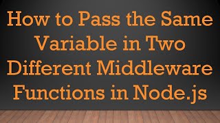 How to Pass the Same Variable in Two Different Middleware Functions in Node.js
