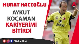 Murat Hacıoğlu:Beni hüngür hüngür AĞLATTI.Aykut Kocaman KARİYERİMİ bitirdi. #fenerbahçe #galatasaray