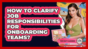 How To Clarify Job Responsibilities For Onboarding Teams?