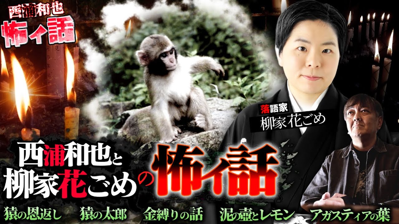 『西浦和也と柳家花ごめの怖イ話』猿の恩返し、猿の太郎、金縛りの話、泥の壺とレモン、アガスティアの葉【柳家花ごめ】／スペシャルゲスト／『西浦和也の怖イ話』