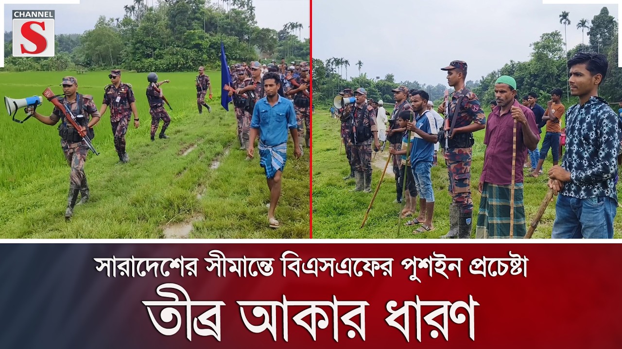 সারাদেশের সীমান্তে বিএসএফের পুশইন প্রচেষ্টা তীব্র আকার ধারণ | Channel S News