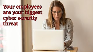 Your employees are your biggest cyber security threat