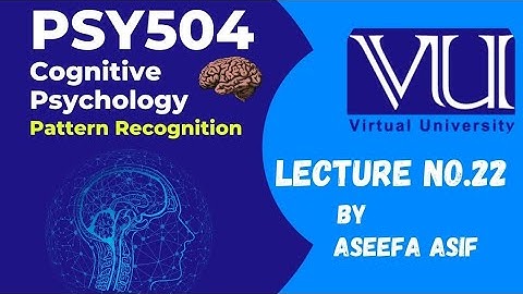 Psy504 Lecture #22 Cognitive Psychology Pattern Recognition by Aseefa Asif
