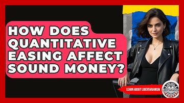 How Does Quantitative Easing Affect Sound Money? - Learn About Libertarianism