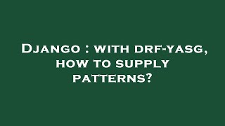 Django : with drf-yasg, how to supply patterns