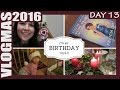 IT&#39;S MY BIRTHDAY! * DAY 13 VLOGMAS 2016