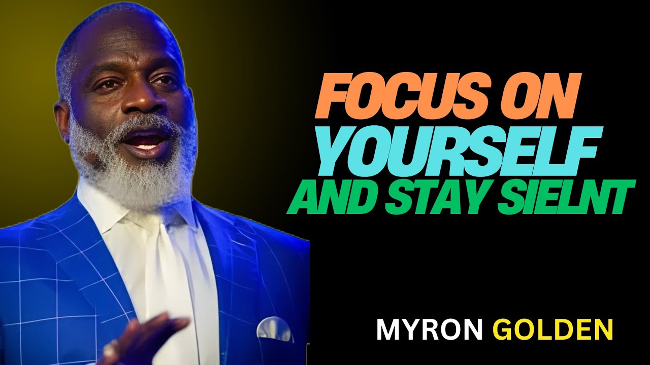 MYRON GOLDEN : FOCUS ON YOURSELF AND STAY SILENT- WATCH HOW LIFE CHANGES |