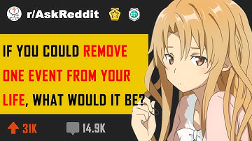 If you could remove one event from your life, what would it be? (r/AskReddit in 2020 Reddit Stories)