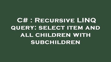 C# : Recursive LINQ query: select item and all children with subchildren