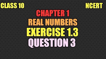 CBSE CLASS 10 MATHEMATICS CHAPTER 1 REAL NUMBERS EXERCISE 1.3 QUESTION 3