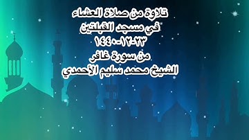 تلاوة من صلاة العشاء في مسجد القبلتين  ٢٣-١٢-١٤٤٠ من سورة غافر  الشيخ محمد سليم الأحمدي