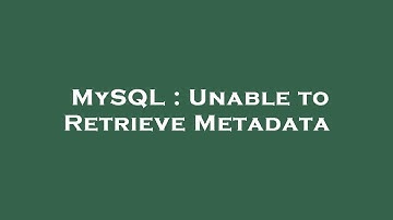 MySQL : Unable to Retrieve Metadata