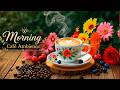 Morning Café Ambience ☕ Relaxing Jazz Music &amp; Soft Bossa Nova for a Calm, Beautiful Day