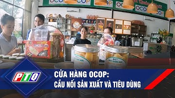 Cửa hàng OCOP: Cầu nối sản xuất và tiêu dùng | PTQ