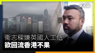 倫敦經貿辦國安案衞志樑嫌英國人工低欲回流香港不果　鷹角尋移英港人失敗故事