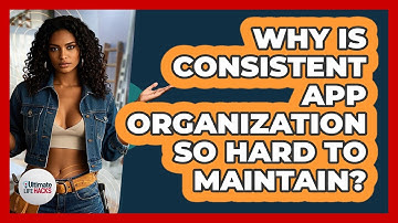 Why Is Consistent App Organization So Hard To Maintain? - Ultimate Life Hacks