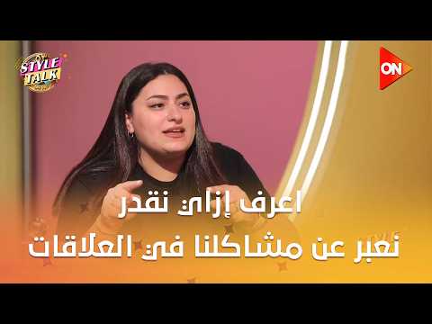 ستايل توك - اعرف إزاي نقدر نعبر عن مشاكلنا في العلاقات من ياسمين الجارحي