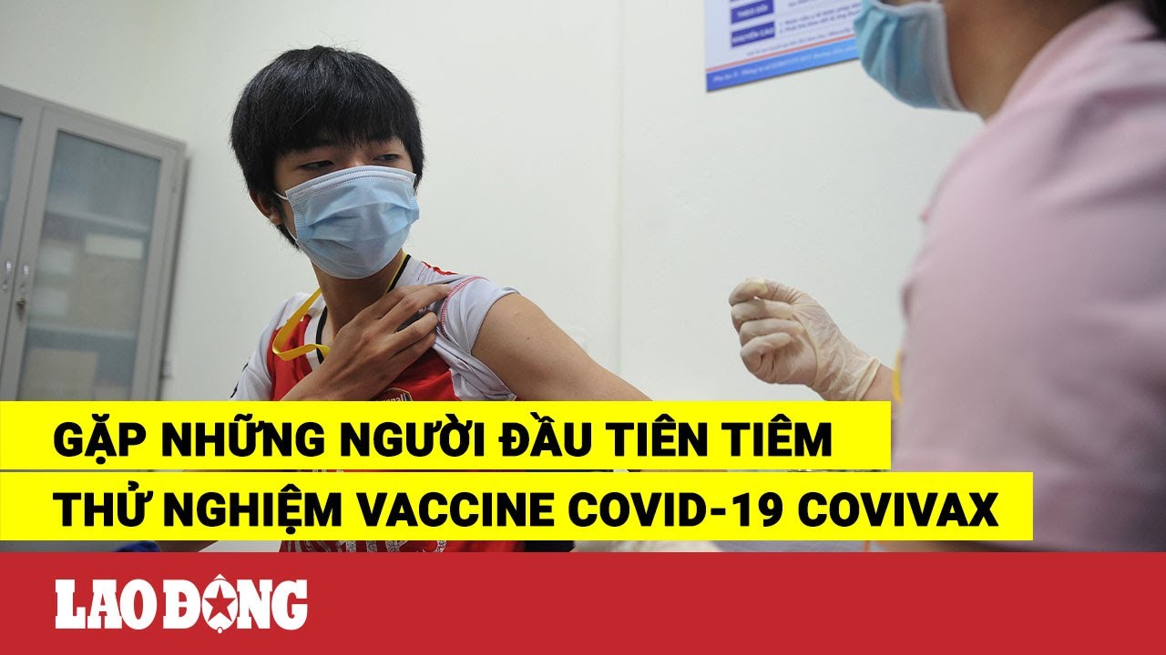 Gặp những người đầu tiên tiêm thử nghiệm vaccine COVID-19 COVIVAX