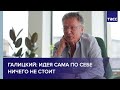 Галицкий: идея сама по себе ничего не стоит