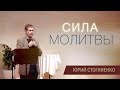 Сила молитвы - проповедь Юрия Стогниенко