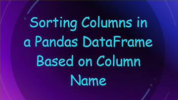 Sorting Columns in a Pandas DataFrame Based on Column Name