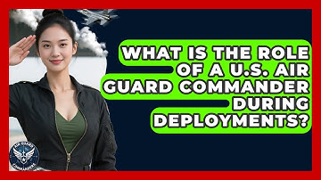 What Is the Role of a U.S. Air Guard Commander During Deployments? - Air Guard Commanders
