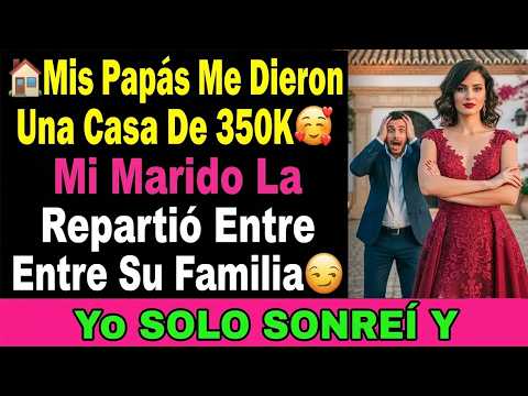 🏘️Mis Papás Me Dieron Una Casa De 350K🥰 Mi Marido La Repartió Entre Su Familia😏 Yo Solo Sonreí Y